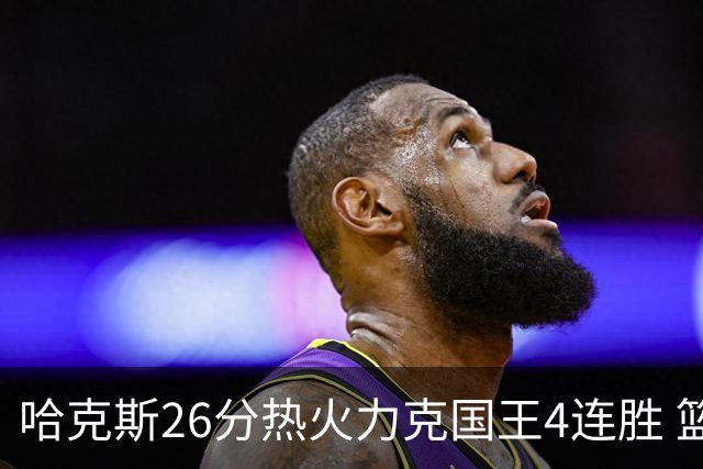 哈克斯26分热火力克国王4连胜 篮网大胜灰熊