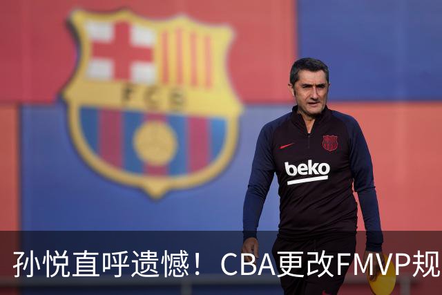 孙悦直呼遗憾！CBA更改FMVP规则，让自己少了两个总决赛MVP！