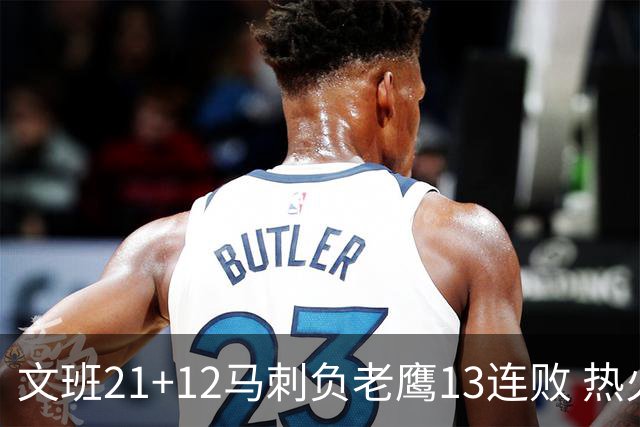 文班21+12马刺负老鹰13连败 热火逆转胜步行者