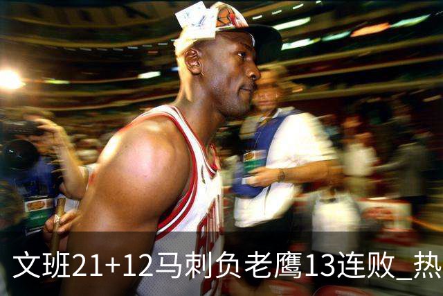 文班21+12马刺负老鹰13连败 热火逆转胜步行者