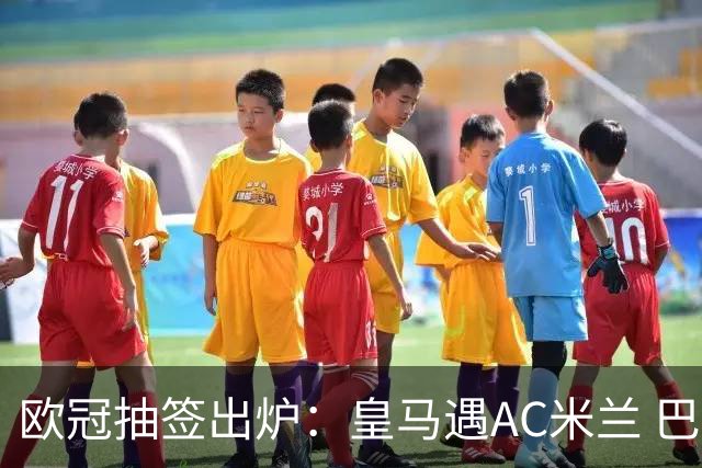欧冠抽签出炉：皇马遇AC米兰 巴萨碰拜仁